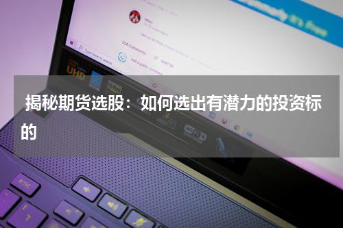  揭秘期货选股：如何选出有潜力的投资标的