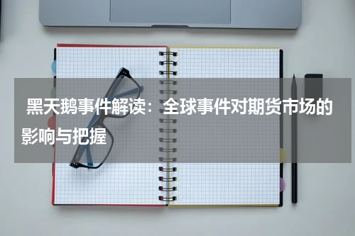  黑天鹅事件解读：全球事件对期货市场的影响与把握