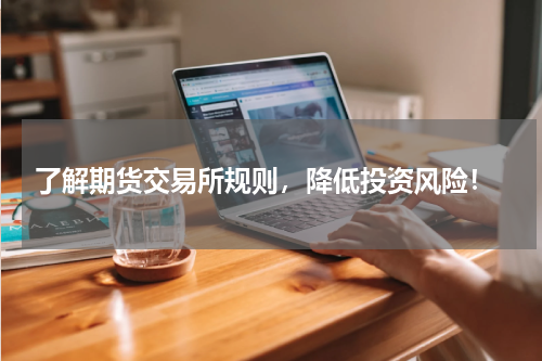  了解期货交易所规则，降低投资风险！