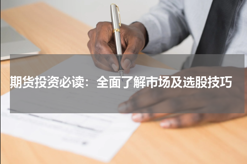 期货投资必读：全面了解市场及选股技巧