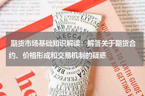  期货市场基础知识解读：解答关于期货合约、价格形成和交易机制的疑惑