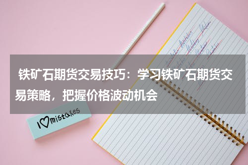  铁矿石期货交易技巧：学习铁矿石期货交易策略，把握价格波动机会