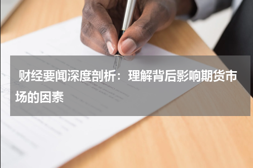  财经要闻深度剖析：理解背后影响期货市场的因素