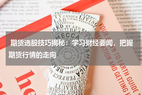  期货选股技巧揭秘：学习财经要闻，把握期货行情的走向