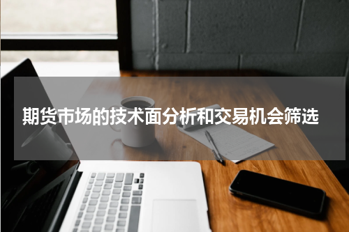  期货市场的技术面分析和交易机会筛选