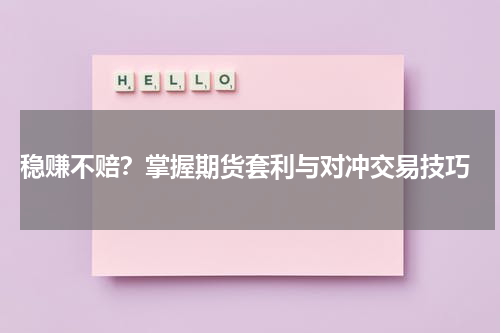  稳赚不赔？掌握期货套利与对冲交易技巧