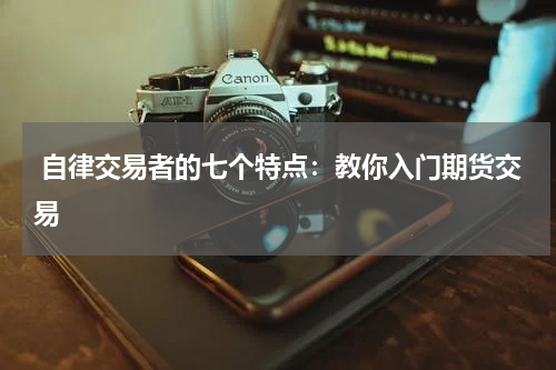  自律交易者的七个特点：教你入门期货交易