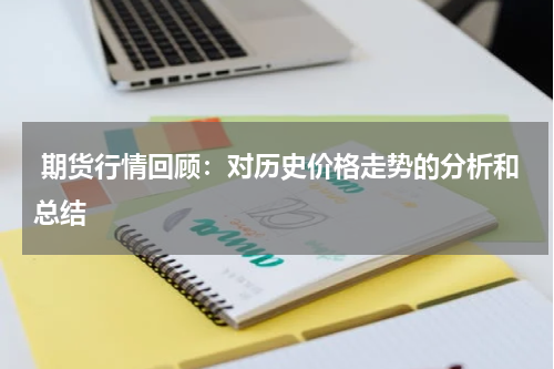  期货行情回顾：对历史价格走势的分析和总结