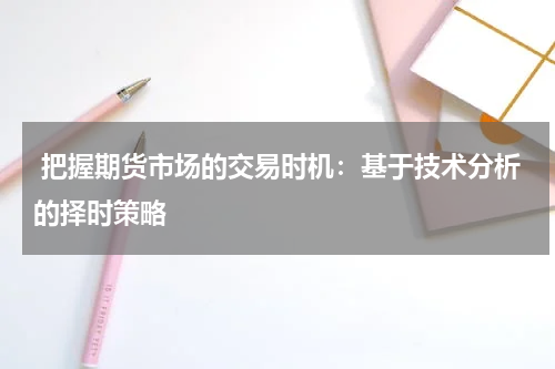  把握期货市场的交易时机：基于技术分析的择时策略