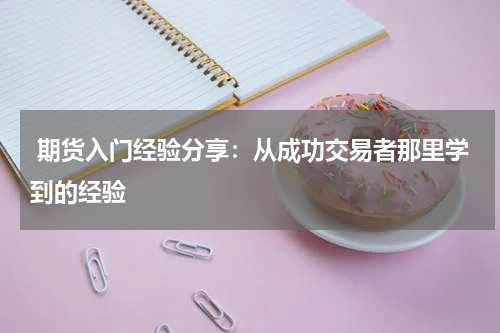  期货入门经验分享：从成功交易者那里学到的经验