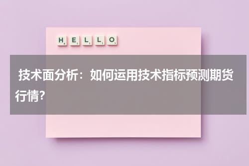  技术面分析：如何运用技术指标预测期货行情？
