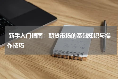  新手入门指南：期货市场的基础知识与操作技巧
