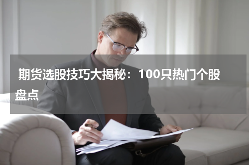 期货选股技巧大揭秘：100只热门个股盘点