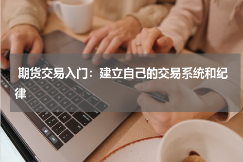  期货交易入门：建立自己的交易系统和纪律