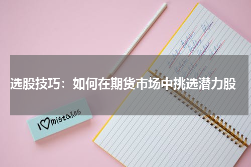  选股技巧：如何在期货市场中挑选潜力股