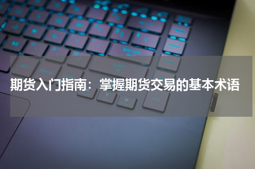  期货入门指南：掌握期货交易的基本术语