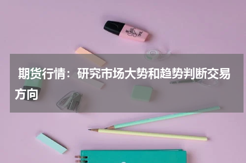 期货行情：研究市场大势和趋势判断交易方向