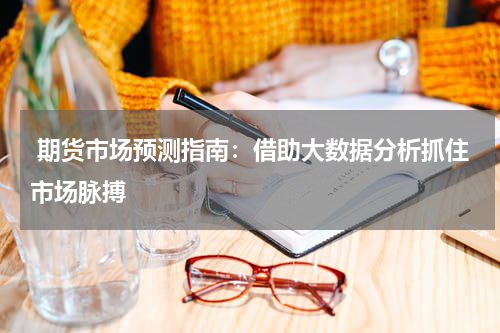  期货市场预测指南：借助大数据分析抓住市场脉搏