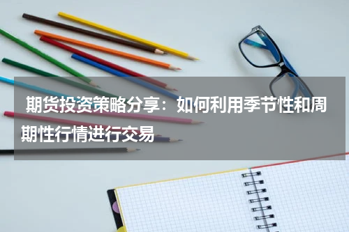  期货投资策略分享：如何利用季节性和周期性行情进行交易