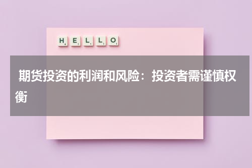  期货投资的利润和风险：投资者需谨慎权衡