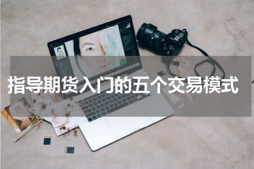  指导期货入门的五个交易模式