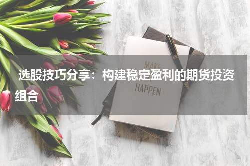  选股技巧分享：构建稳定盈利的期货投资组合