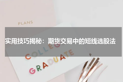  实用技巧揭秘：期货交易中的短线选股法