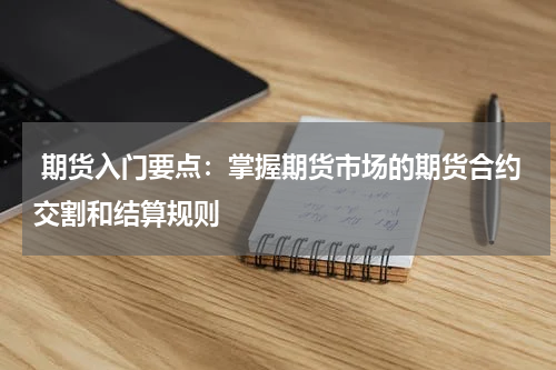 期货入门要点：掌握期货市场的期货合约交割和结算规则