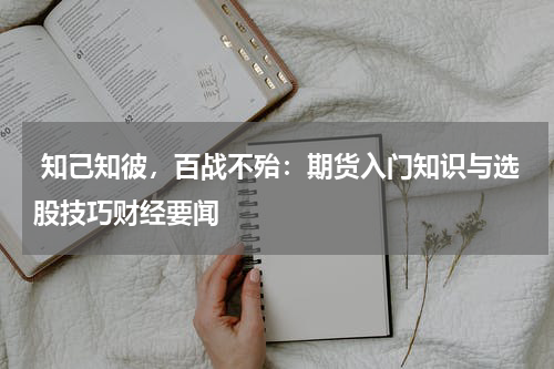  知己知彼，百战不殆：期货入门知识与选股技巧财经要闻