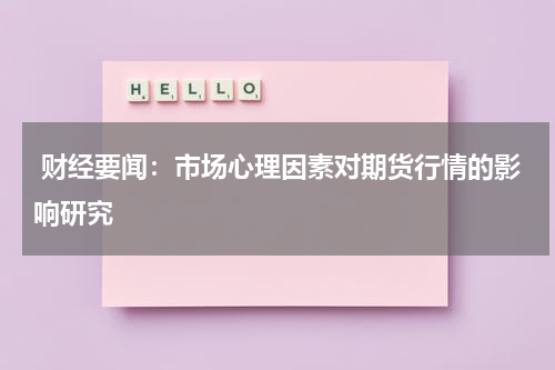  财经要闻：市场心理因素对期货行情的影响研究