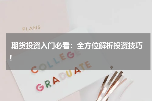  期货投资入门必看：全方位解析投资技巧！