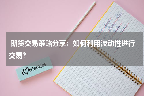  期货交易策略分享：如何利用波动性进行交易？