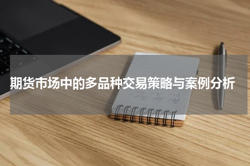  期货市场中的多品种交易策略与案例分析