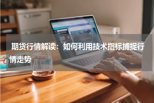  期货行情解读：如何利用技术指标捕捉行情走势