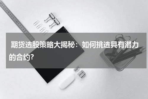  期货选股策略大揭秘：如何挑选具有潜力的合约？