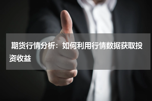  期货行情分析：如何利用行情数据获取投资收益