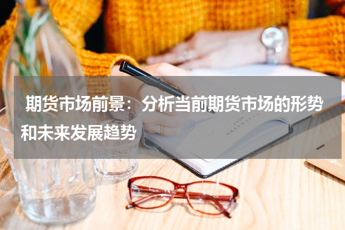  期货市场前景：分析当前期货市场的形势和未来发展趋势