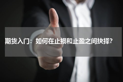  期货入门：如何在止损和止盈之间抉择？