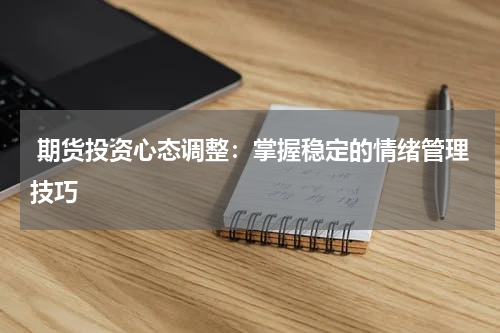  期货投资心态调整：掌握稳定的情绪管理技巧