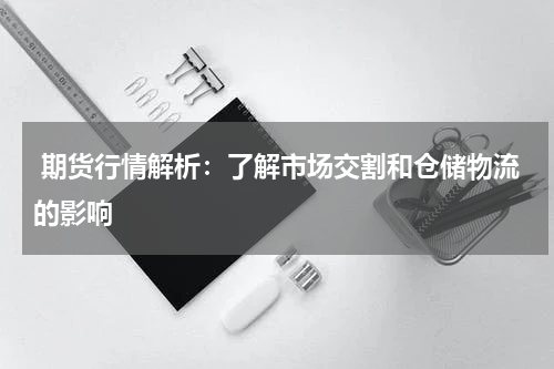  期货行情解析：了解市场交割和仓储物流的影响