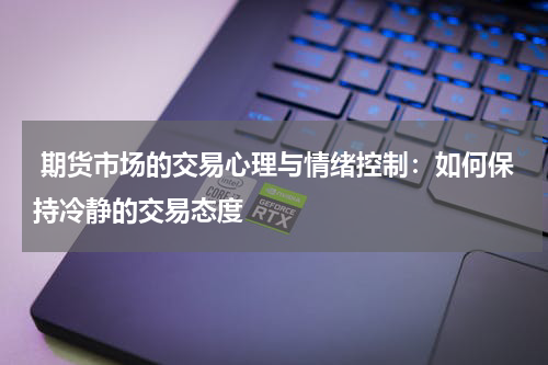  期货市场的交易心理与情绪控制：如何保持冷静的交易态度