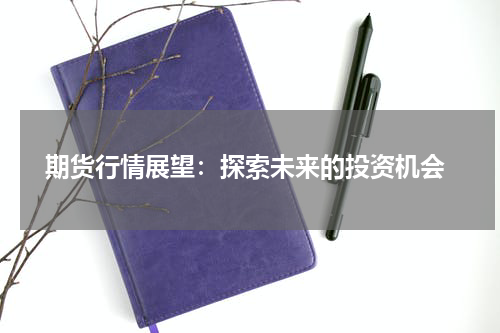  期货行情展望：探索未来的投资机会