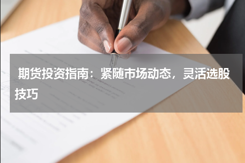  期货投资指南：紧随市场动态，灵活选股技巧