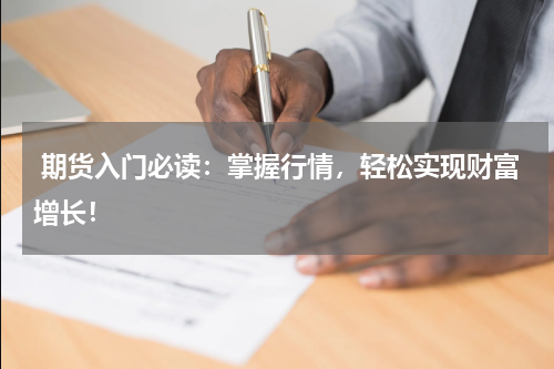  期货入门必读：掌握行情，轻松实现财富增长！