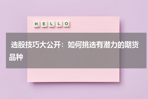  选股技巧大公开：如何挑选有潜力的期货品种