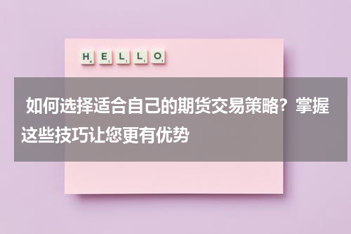  如何选择适合自己的期货交易策略？掌握这些技巧让您更有优势