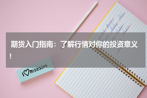  期货入门指南：了解行情对你的投资意义！