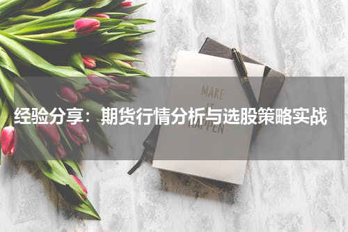  经验分享：期货行情分析与选股策略实战