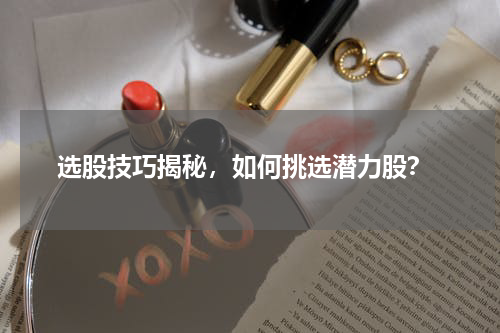  选股技巧揭秘，如何挑选潜力股？