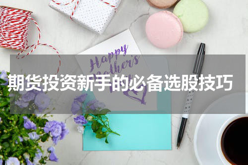  期货投资新手的必备选股技巧